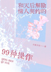 与天后解除情人契约的99种操作 与天后解除情人契约的99种操作